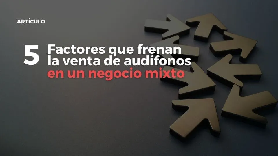 5 factores que frenan la venta de audífonos en un negocio mixto