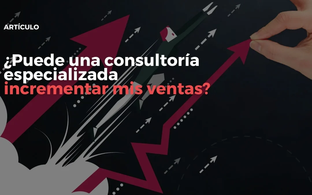 ¿Puede una consultoría especializada incrementar mis ventas?